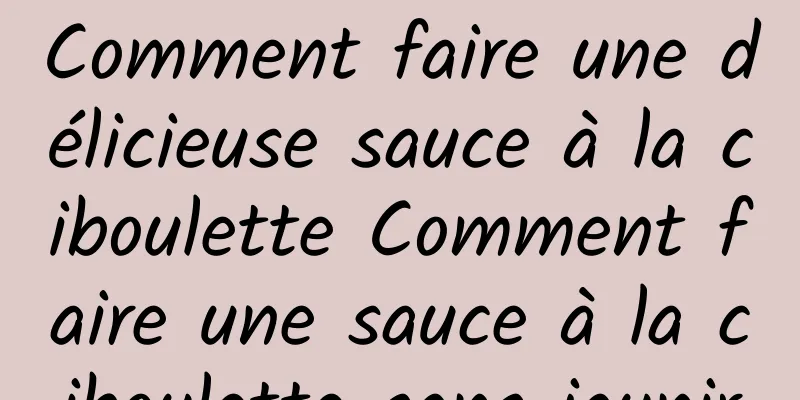 Comment faire une délicieuse sauce à la ciboulette Comment faire une sauce à la ciboulette sans jaunir