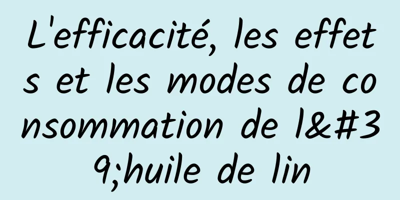 L'efficacité, les effets et les modes de consommation de l'huile de lin