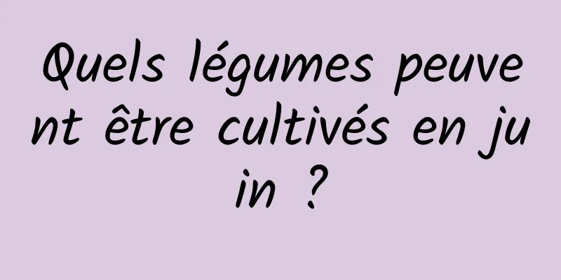 Quels légumes peuvent être cultivés en juin ?