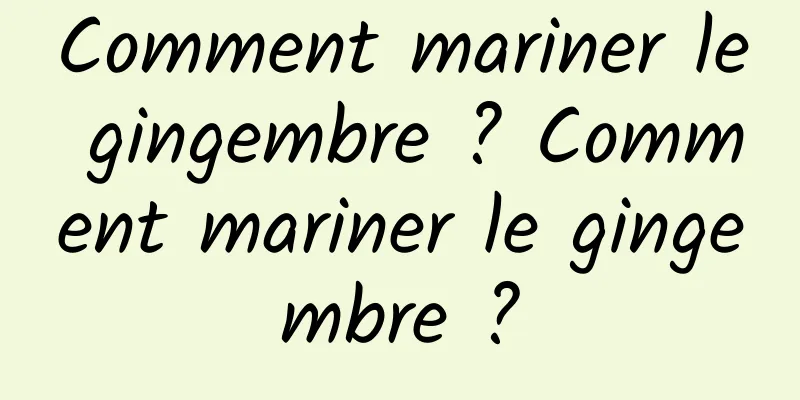 Comment mariner le gingembre ? Comment mariner le gingembre ?