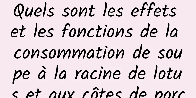 Quels sont les effets et les fonctions de la consommation de soupe à la racine de lotus et aux côtes de porc