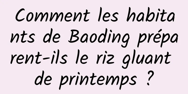 Comment les habitants de Baoding préparent-ils le riz gluant de printemps ?
