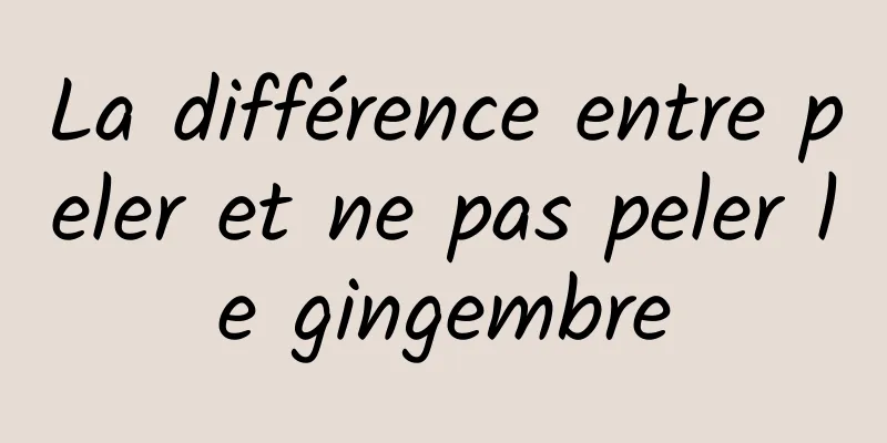 La différence entre peler et ne pas peler le gingembre
