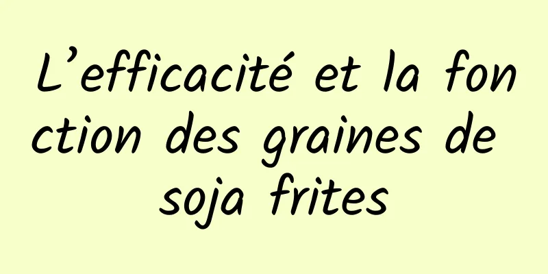 L’efficacité et la fonction des graines de soja frites