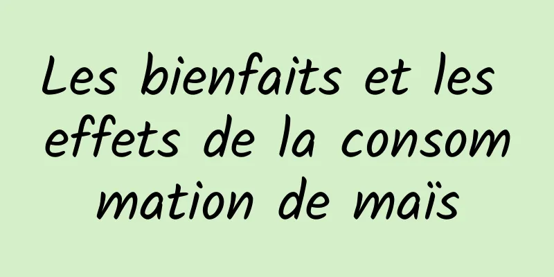 Les bienfaits et les effets de la consommation de maïs