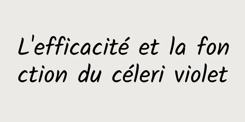 L'efficacité et la fonction du céleri violet