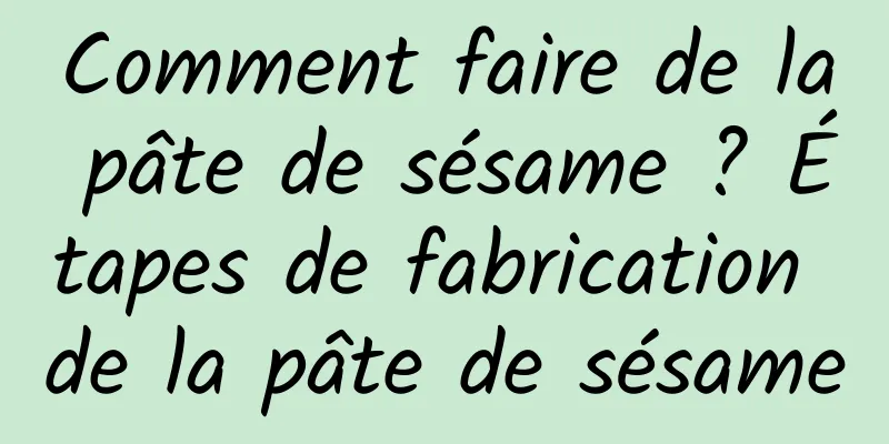 Comment faire de la pâte de sésame ? Étapes de fabrication de la pâte de sésame