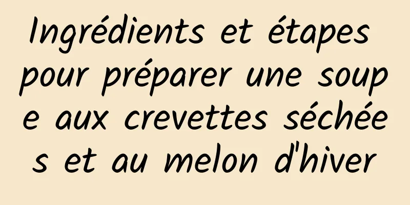 Ingrédients et étapes pour préparer une soupe aux crevettes séchées et au melon d'hiver