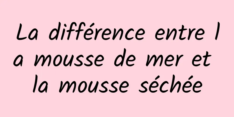 La différence entre la mousse de mer et la mousse séchée