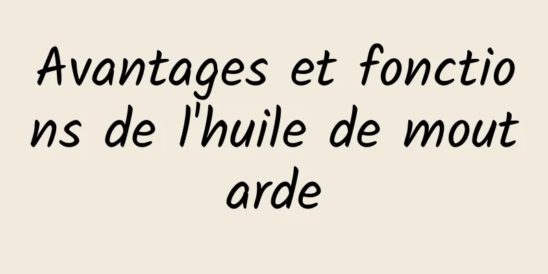 Avantages et fonctions de l'huile de moutarde