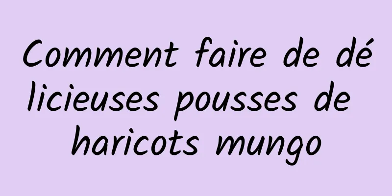 Comment faire de délicieuses pousses de haricots mungo