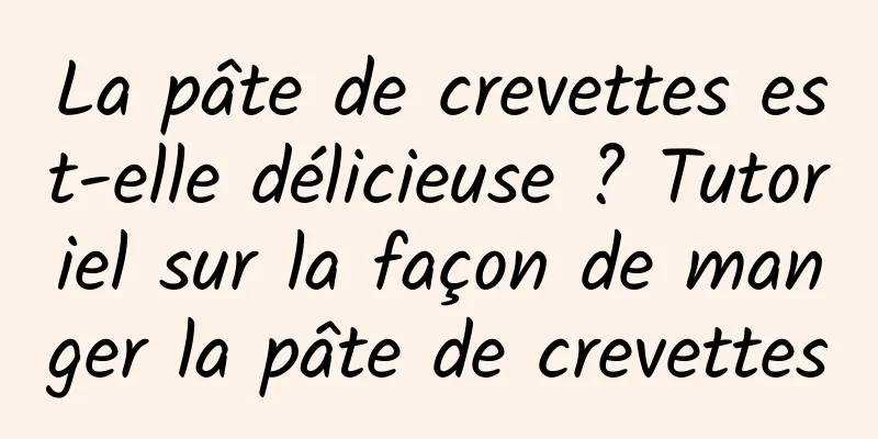La pâte de crevettes est-elle délicieuse ? Tutoriel sur la façon de manger la pâte de crevettes