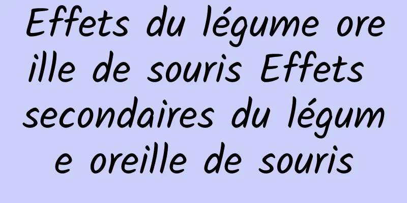 Effets du légume oreille de souris Effets secondaires du légume oreille de souris