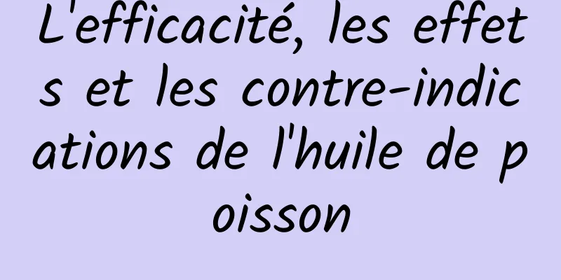 L'efficacité, les effets et les contre-indications de l'huile de poisson