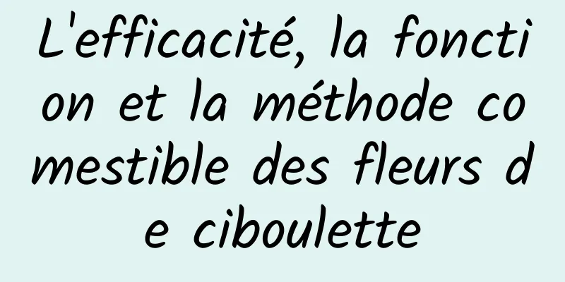 L'efficacité, la fonction et la méthode comestible des fleurs de ciboulette