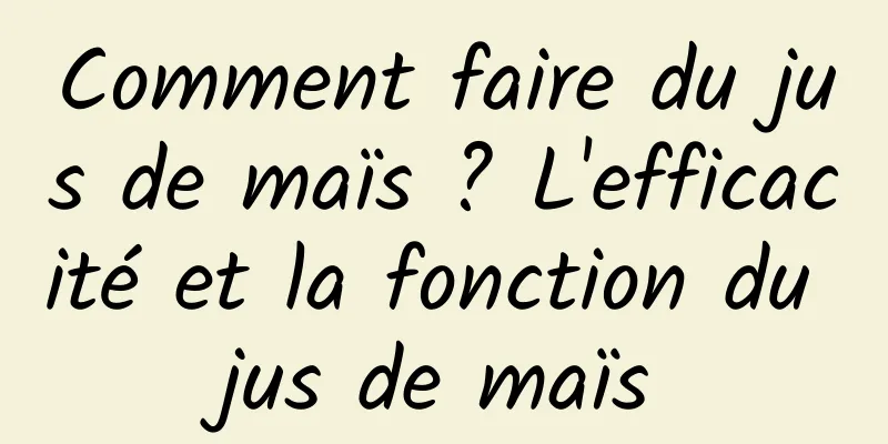 Comment faire du jus de maïs ? L'efficacité et la fonction du jus de maïs