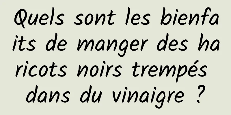 Quels sont les bienfaits de manger des haricots noirs trempés dans du vinaigre ?