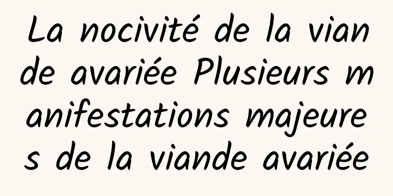 La nocivité de la viande avariée Plusieurs manifestations majeures de la viande avariée