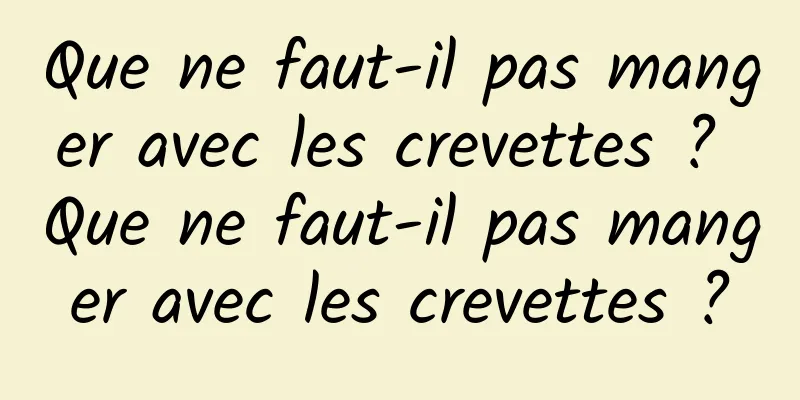 Que ne faut-il pas manger avec les crevettes ? Que ne faut-il pas manger avec les crevettes ?