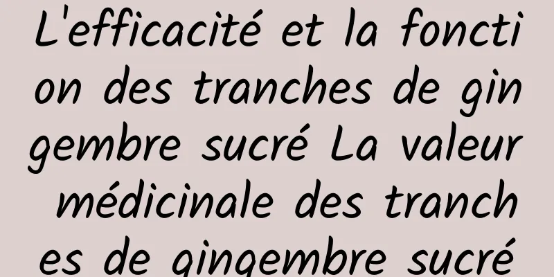 L'efficacité et la fonction des tranches de gingembre sucré La valeur médicinale des tranches de gingembre sucré