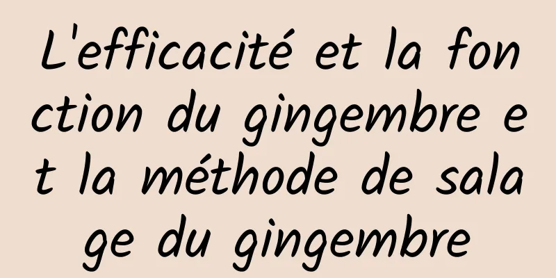 L'efficacité et la fonction du gingembre et la méthode de salage du gingembre