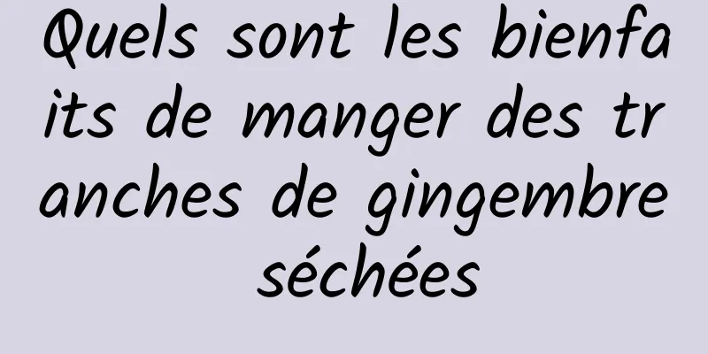 Quels sont les bienfaits de manger des tranches de gingembre séchées