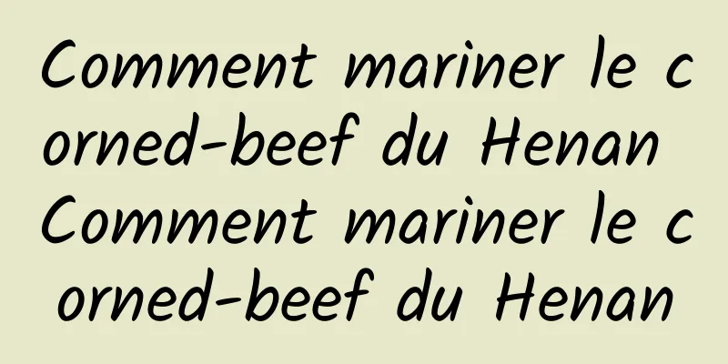 Comment mariner le corned-beef du Henan Comment mariner le corned-beef du Henan