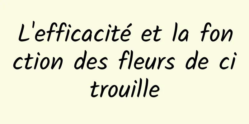 L'efficacité et la fonction des fleurs de citrouille