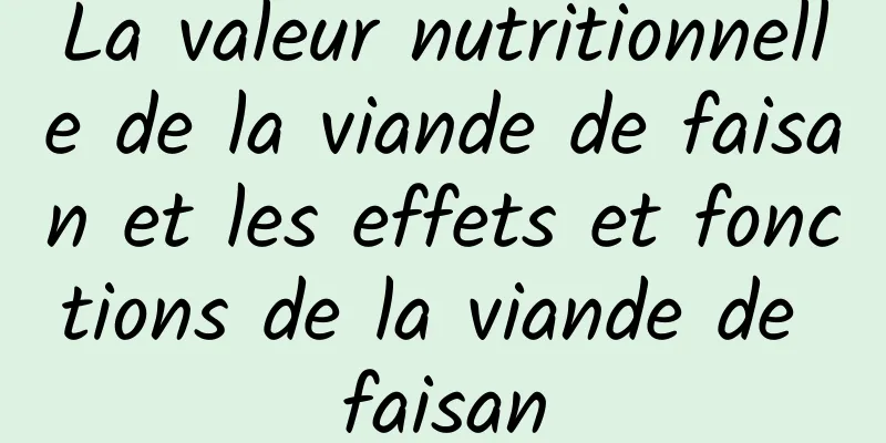La valeur nutritionnelle de la viande de faisan et les effets et fonctions de la viande de faisan