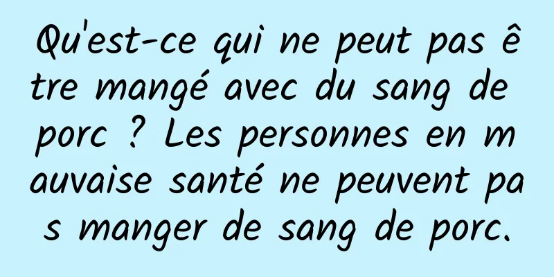 Qu'est-ce qui ne peut pas être mangé avec du sang de porc ? Les personnes en mauvaise santé ne peuvent pas manger de sang de porc.