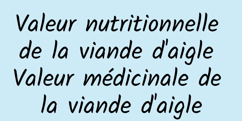 Valeur nutritionnelle de la viande d'aigle Valeur médicinale de la viande d'aigle