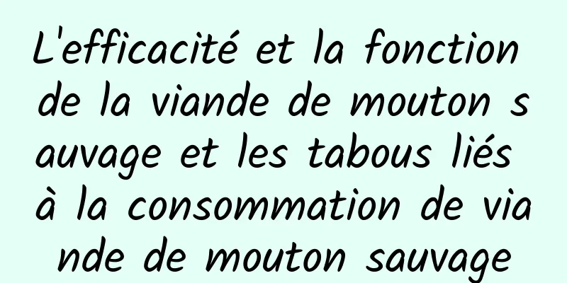 L'efficacité et la fonction de la viande de mouton sauvage et les tabous liés à la consommation de viande de mouton sauvage