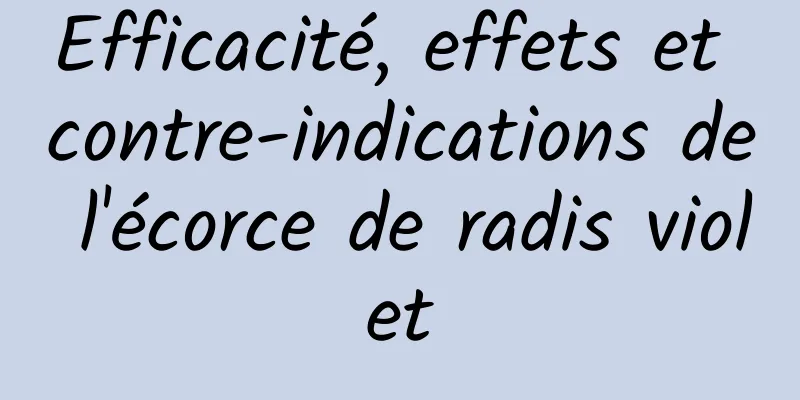 Efficacité, effets et contre-indications de l'écorce de radis violet