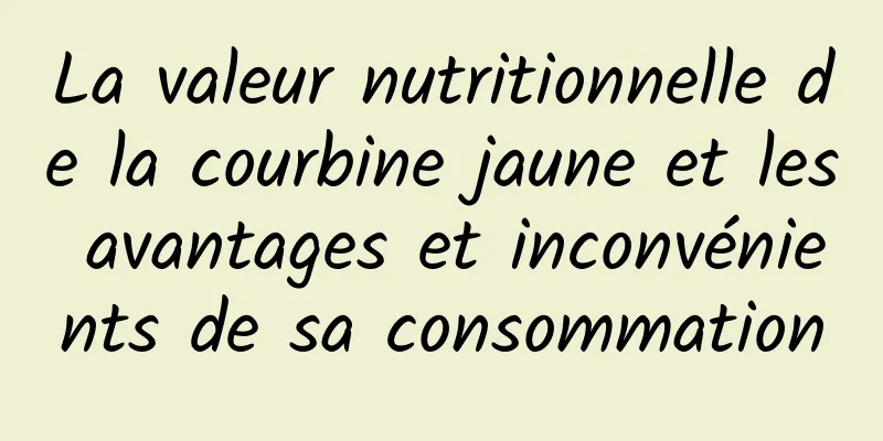 La valeur nutritionnelle de la courbine jaune et les avantages et inconvénients de sa consommation