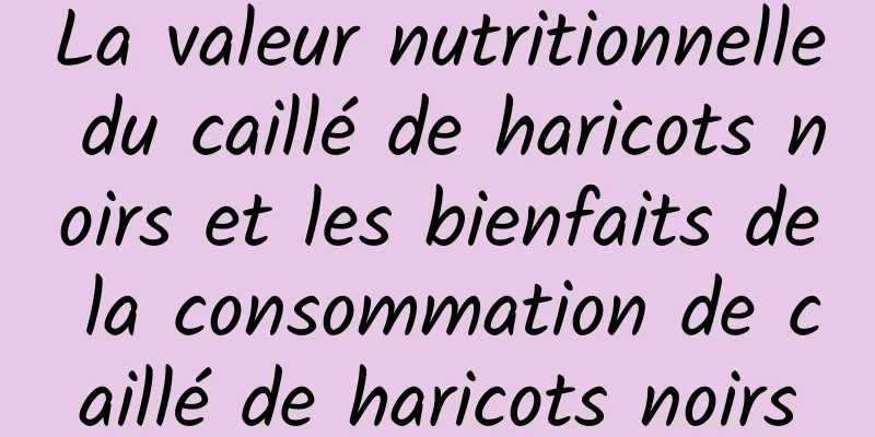 La valeur nutritionnelle du caillé de haricots noirs et les bienfaits de la consommation de caillé de haricots noirs