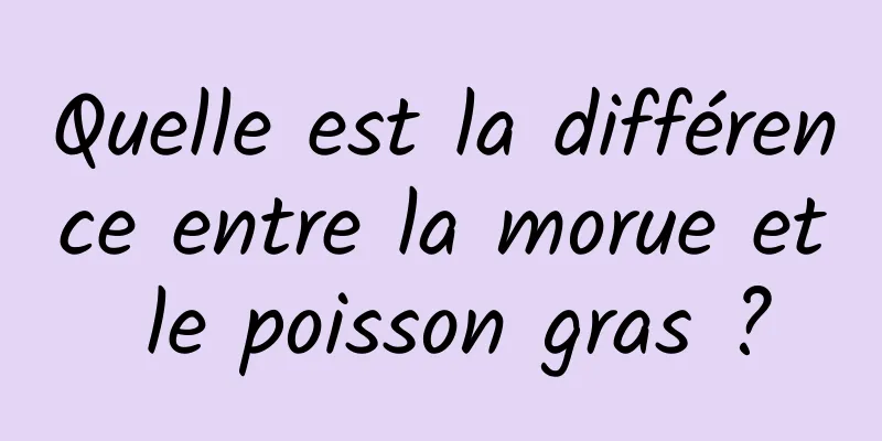 Quelle est la différence entre la morue et le poisson gras ?