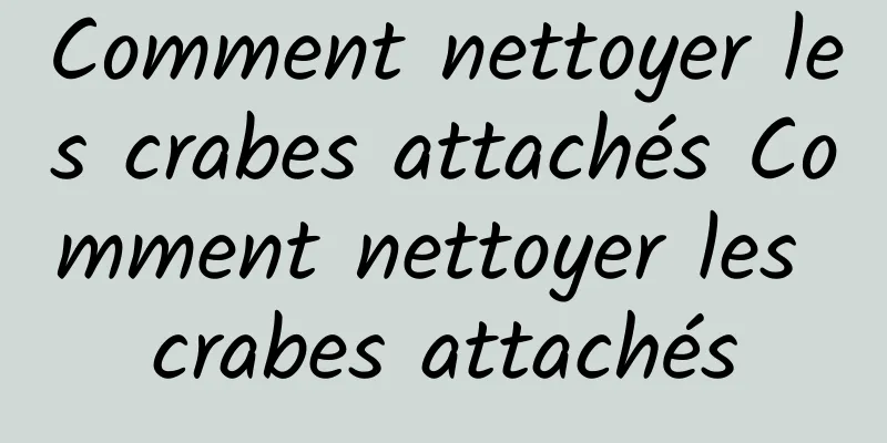 Comment nettoyer les crabes attachés Comment nettoyer les crabes attachés