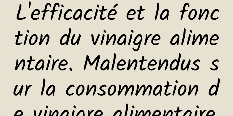 L'efficacité et la fonction du vinaigre alimentaire. Malentendus sur la consommation de vinaigre alimentaire.