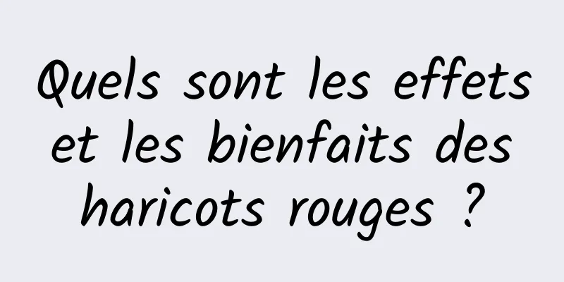 Quels sont les effets et les bienfaits des haricots rouges ?