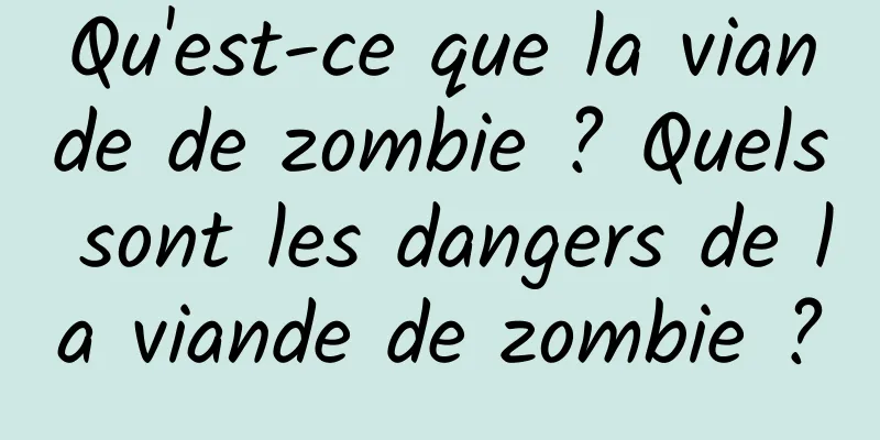 Qu'est-ce que la viande de zombie ? Quels sont les dangers de la viande de zombie ?