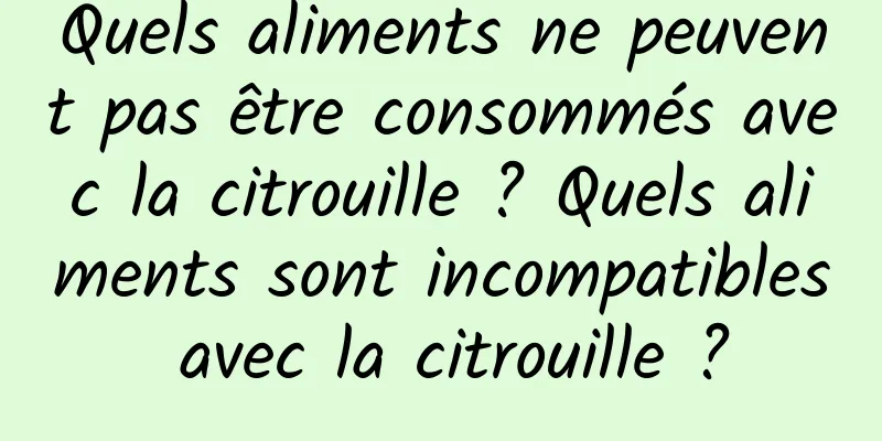 Quels aliments ne peuvent pas être consommés avec la citrouille ? Quels aliments sont incompatibles avec la citrouille ?