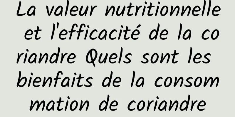 La valeur nutritionnelle et l'efficacité de la coriandre Quels sont les bienfaits de la consommation de coriandre