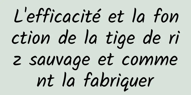 L'efficacité et la fonction de la tige de riz sauvage et comment la fabriquer