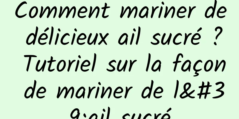 Comment mariner de délicieux ail sucré ? Tutoriel sur la façon de mariner de l'ail sucré