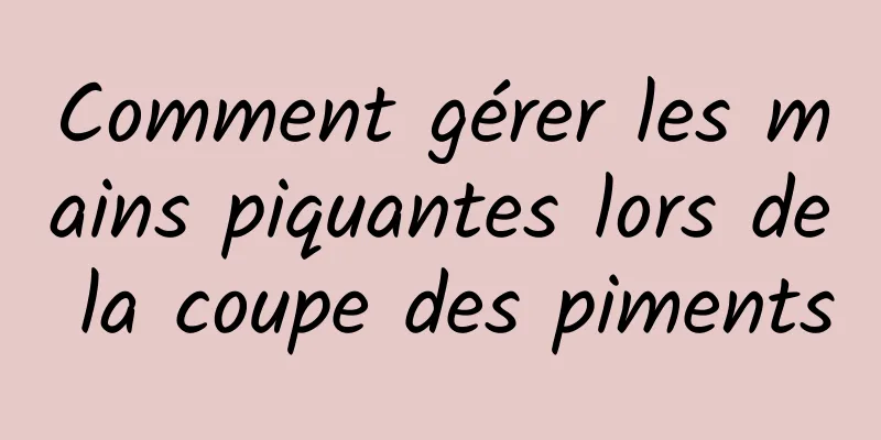 Comment gérer les mains piquantes lors de la coupe des piments