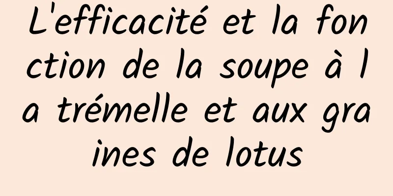 L'efficacité et la fonction de la soupe à la trémelle et aux graines de lotus