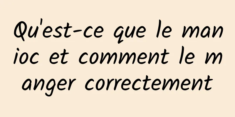 Qu'est-ce que le manioc et comment le manger correctement