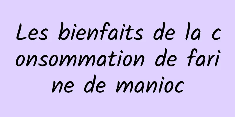 Les bienfaits de la consommation de farine de manioc
