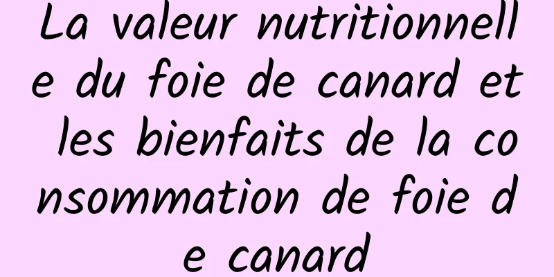 La valeur nutritionnelle du foie de canard et les bienfaits de la consommation de foie de canard