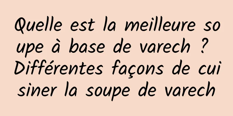 Quelle est la meilleure soupe à base de varech ? Différentes façons de cuisiner la soupe de varech